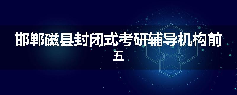 邯郸磁县封闭式考研辅导机构前五