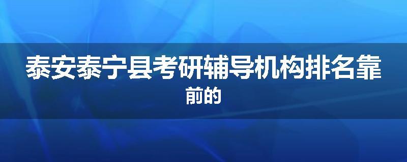 泰安泰宁县考研辅导机构排名靠前的
