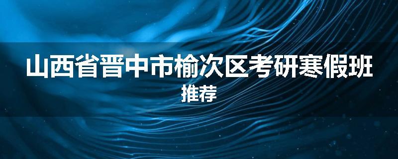 山西省晋中市榆次区考研寒假班推荐