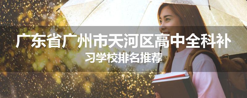 广东省广州市天河区高中全科补习学校排名推荐