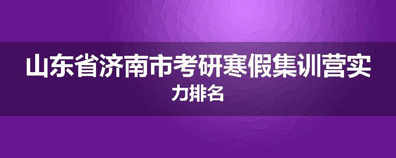 山东省济南市考研寒假集训营实力排名