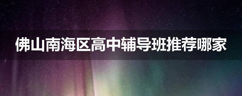 佛山南海区高中辅导班推荐哪家