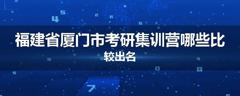 福建省厦门市考研集训营哪些比较出名