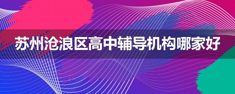 苏州沧浪区高中辅导机构哪家好