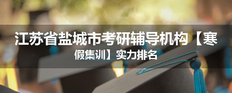 江苏省盐城市考研辅导机构【寒假集训】实力排名