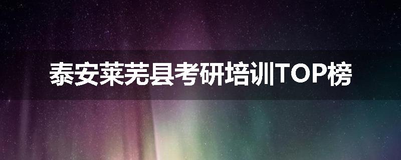 泰安莱芜县考研培训TOP榜