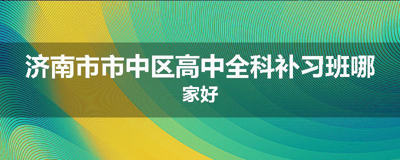 济南市市中区高中全科补习班哪家好