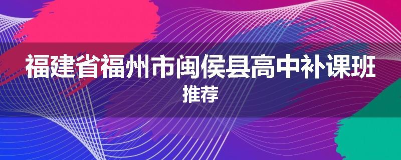 福建省福州市闽侯县高中补课班推荐