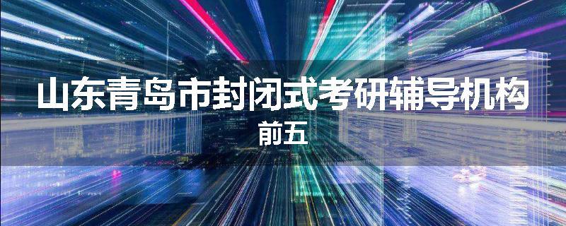 山东青岛市封闭式考研辅导机构前五