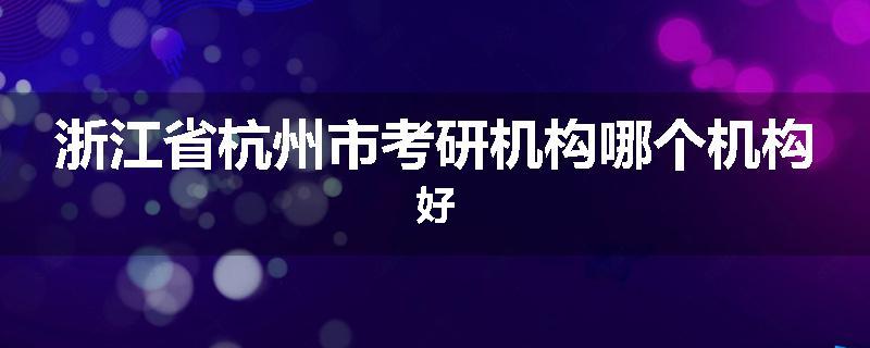浙江省杭州市考研机构哪个机构好