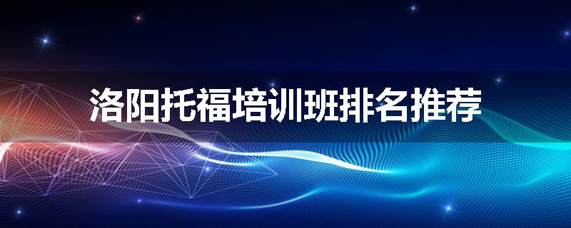 洛阳托福培训班排名推荐