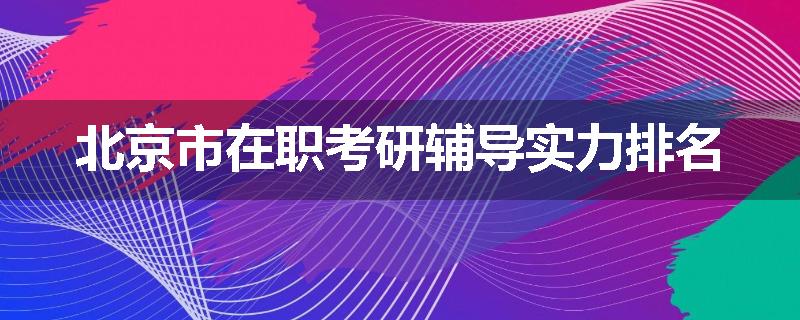 北京市在职考研辅导实力排名