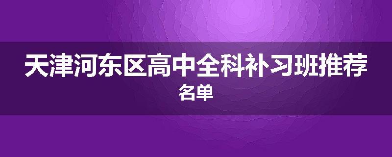 天津河东区高中全科补习班推荐名单
