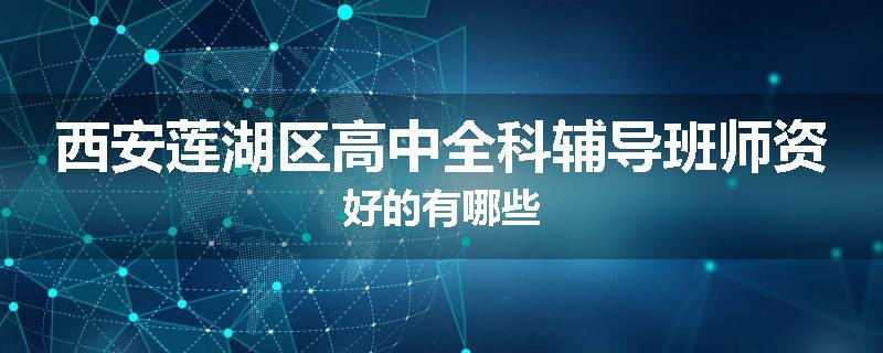 西安莲湖区高中全科辅导班师资好的有哪些