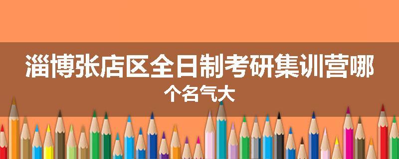 淄博张店区全日制考研集训营哪个名气大