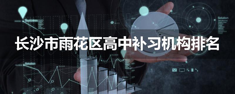 长沙市雨花区高中补习机构排名