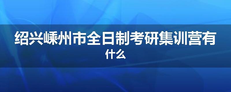 绍兴嵊州市全日制考研集训营有什么