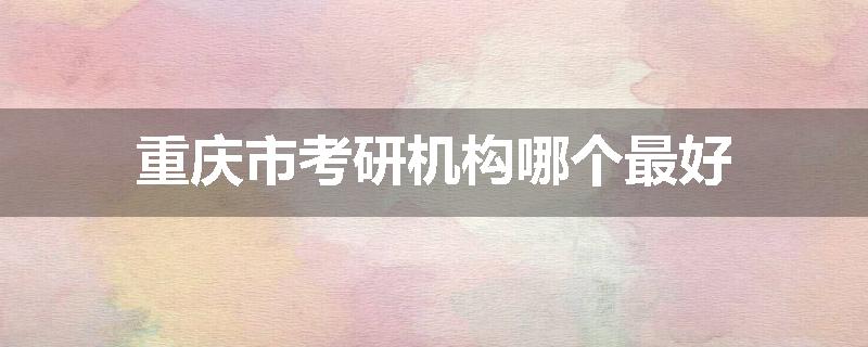 重庆市考研机构哪个最好