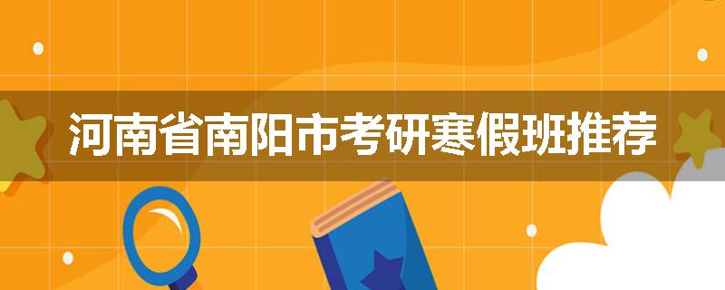 河南省南阳市考研寒假班推荐