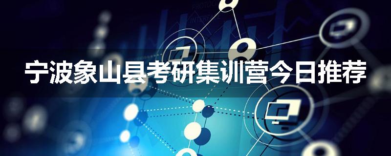 宁波象山县考研集训营今日推荐