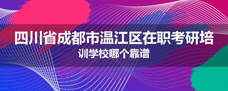 四川省成都市温江区在职考研培训学校哪个靠谱