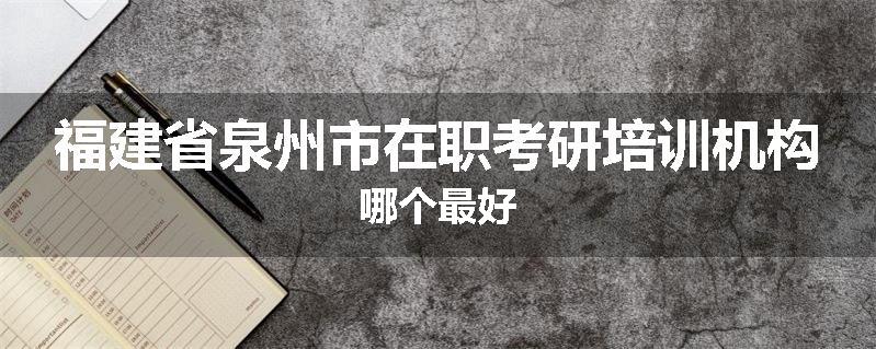 福建省泉州市在职考研培训机构哪个最好