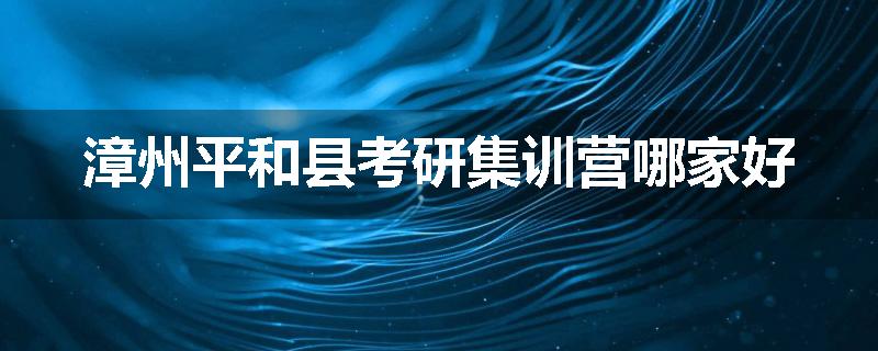 漳州平和县考研集训营哪家好