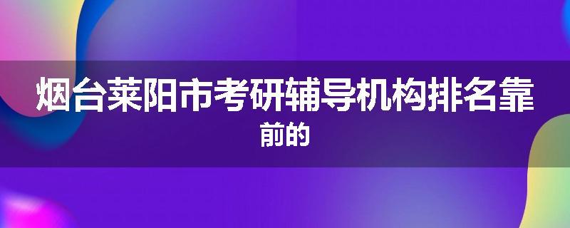 烟台莱阳市考研辅导机构排名靠前的