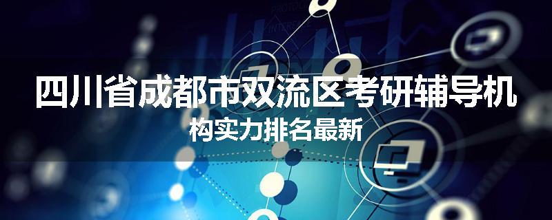 四川省成都市双流区考研辅导机构实力排名最新
