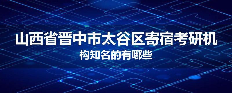 山西省晋中市太谷区寄宿考研机构知名的有哪些