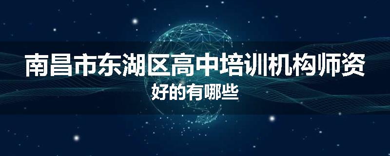 南昌市东湖区高中培训机构师资好的有哪些