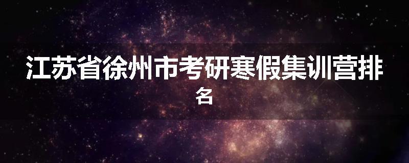 江苏省徐州市考研寒假集训营排名