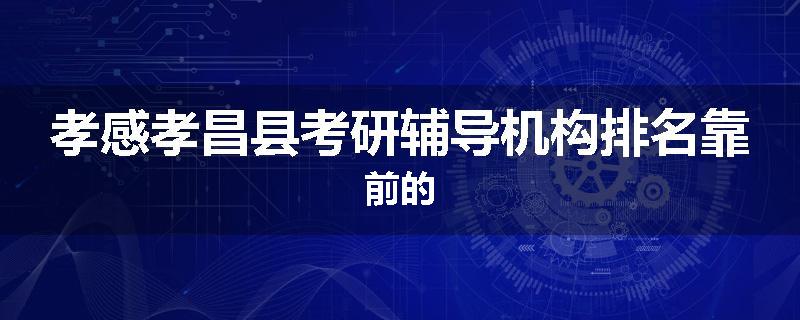 孝感孝昌县考研辅导机构排名靠前的