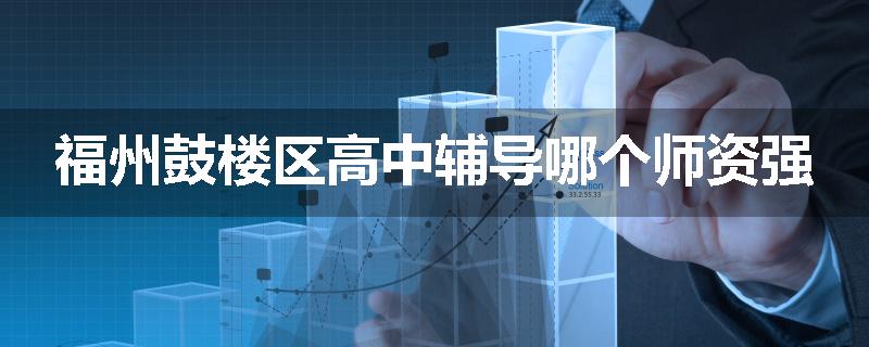福州鼓楼区高中辅导哪个师资强