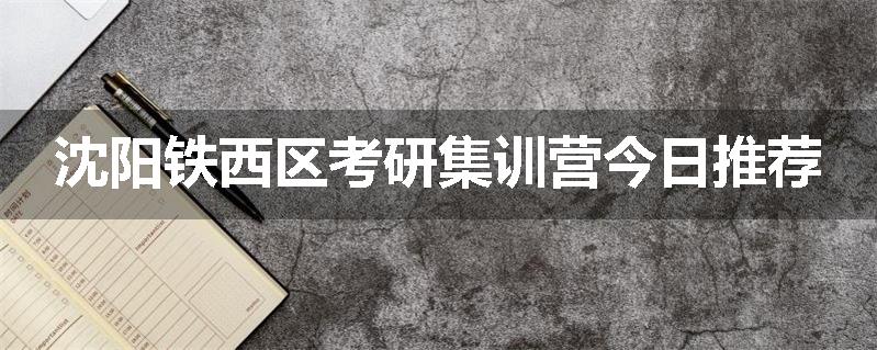 沈阳铁西区考研集训营今日推荐