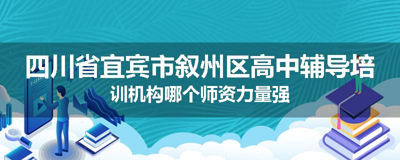 四川省宜宾市叙州区高中辅导培训机构哪个师资力量强