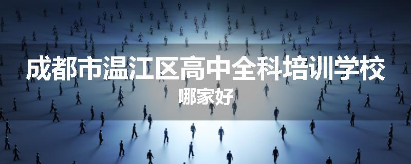 成都市温江区高中全科培训学校哪家好