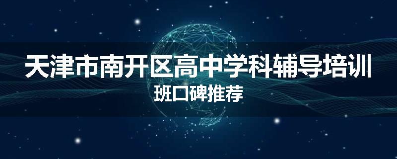 天津市南开区高中学科辅导培训班口碑推荐