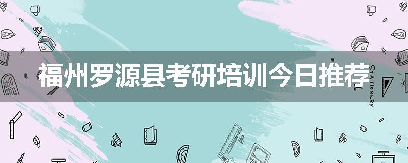 福州罗源县考研培训今日推荐
