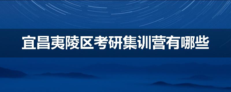 宜昌夷陵区考研集训营有哪些