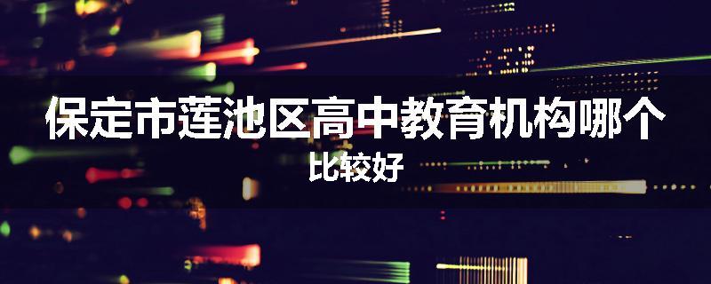 保定市莲池区高中教育机构哪个比较好