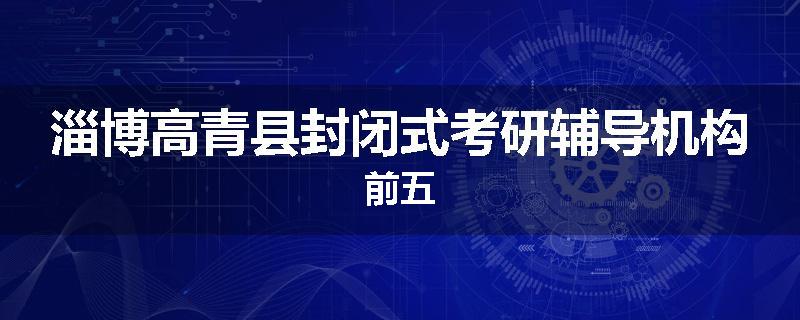 淄博高青县封闭式考研辅导机构前五