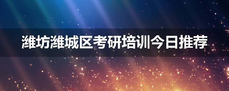潍坊潍城区考研培训今日推荐