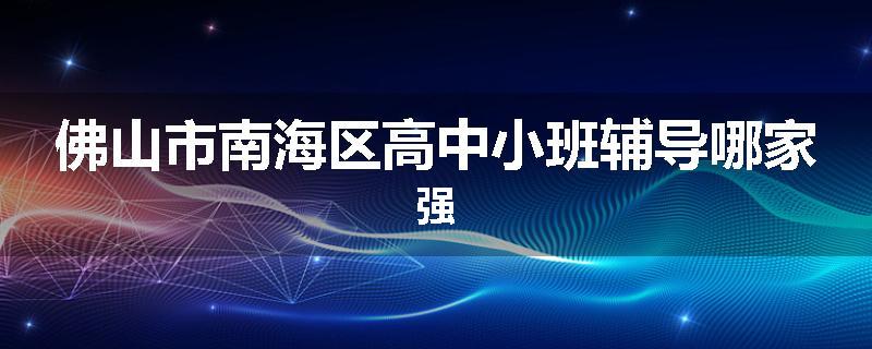 佛山市南海区高中小班辅导哪家强