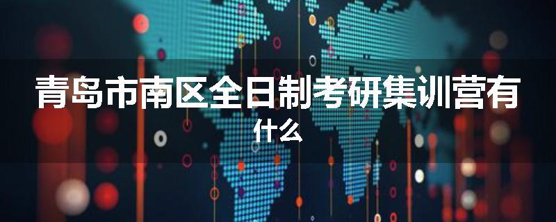 青岛市南区全日制考研集训营有什么