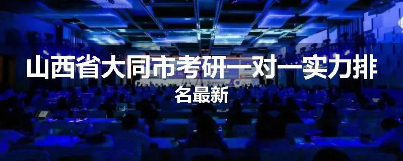 山西省大同市考研一对一实力排名最新