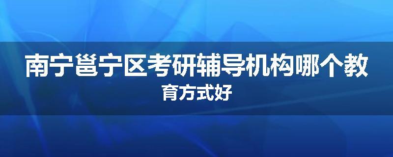 南宁邕宁区考研辅导机构哪个教育方式好