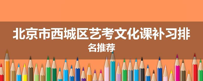 北京市西城区艺考文化课补习排名推荐