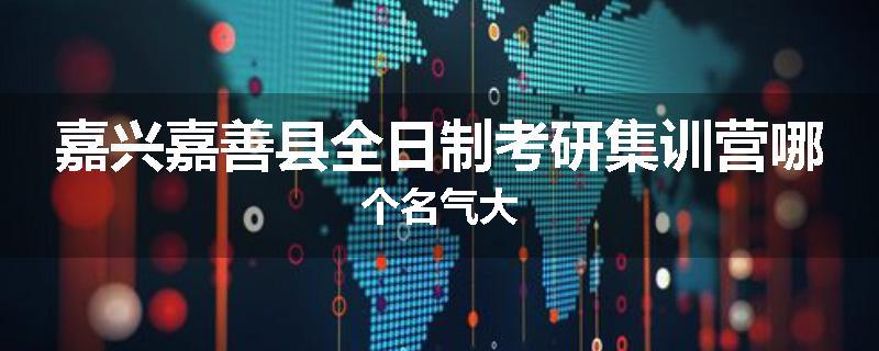 嘉兴嘉善县全日制考研集训营哪个名气大