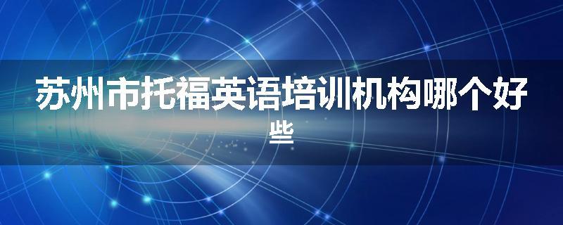 苏州市托福英语培训机构哪个好些